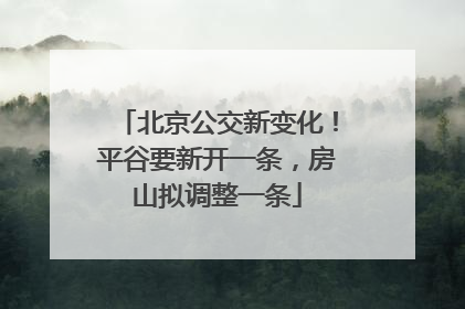 北京公交新变化！平谷要新开一条，房山拟调整一条