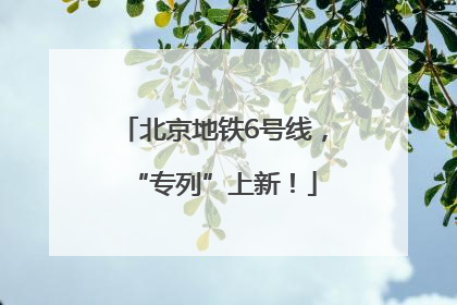 北京地铁6号线，“专列”上新！