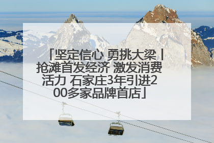 坚定信心 勇挑大梁丨抢滩首发经济 激发消费活力 石家庄3年引进200多家品牌首店