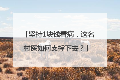 坚持1块钱看病，这名村医如何支撑下去？