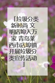 垃圾分类新时尚 文明店埠入万家 青岛莱西市店埠镇开展垃圾分类宣传活动