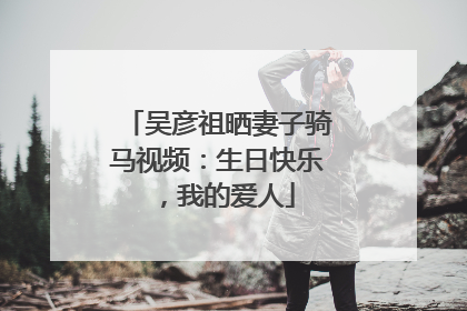 吴彦祖晒妻子骑马视频：生日快乐，我的爱人