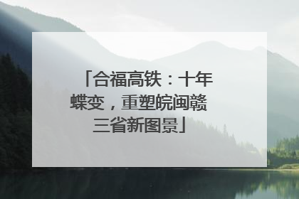 合福高铁：十年蝶变，重塑皖闽赣三省新图景