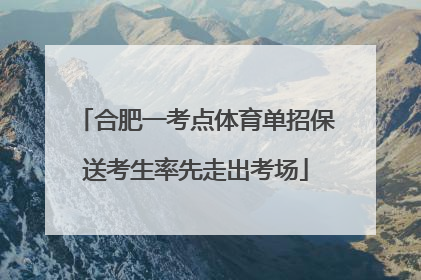 合肥一考点体育单招保送考生率先走出考场