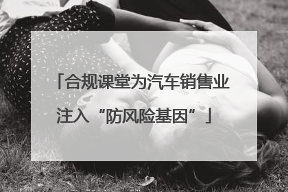 合规课堂为汽车销售业注入“防风险基因”