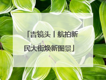 吉镜头丨航拍新民大街焕新图景