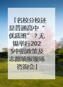 名校分校还是普通高中“优质班”？无锡举行2025中招政策及志愿填报现场咨询会