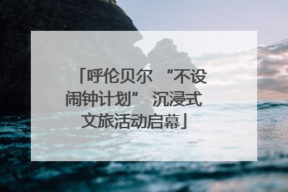 呼伦贝尔 “不设闹钟计划” 沉浸式文旅活动启幕