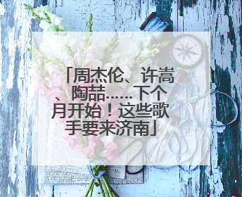 周杰伦、许嵩、陶喆……下个月开始！这些歌手要来济南