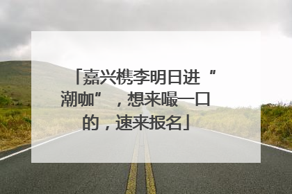 嘉兴槜李明日进“潮咖”，想来嘬一口的，速来报名