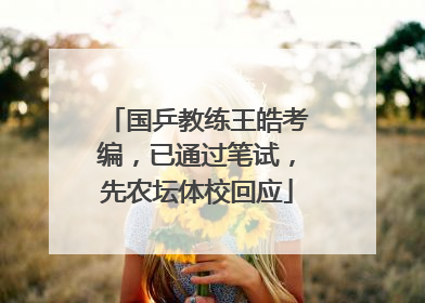 国乒教练王皓考编，已通过笔试，先农坛体校回应