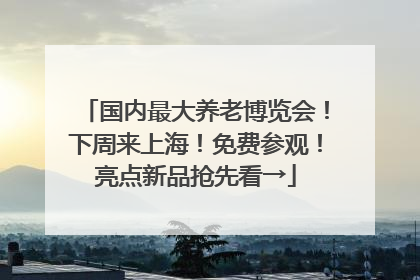 国内最大养老博览会！下周来上海！免费参观！亮点新品抢先看→