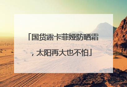 国货露卡菲娅防晒霜，太阳再大也不怕