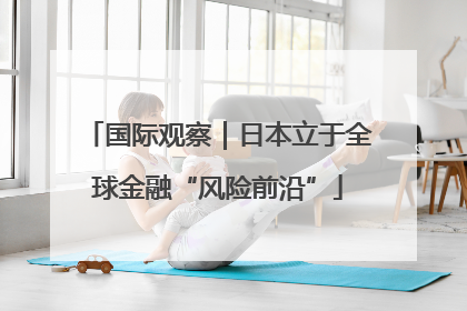 国际观察｜日本立于全球金融“风险前沿”