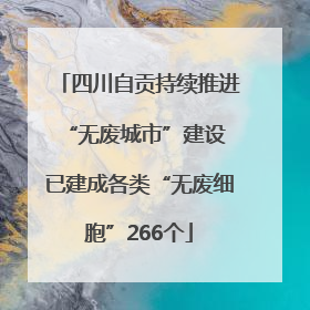 四川自贡持续推进“无废城市”建设 已建成各类“无废细胞”266个
