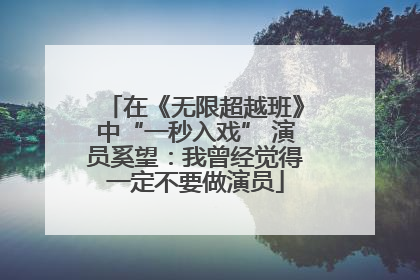 在《无限超越班》中“一秒入戏” 演员奚望：我曾经觉得一定不要做演员