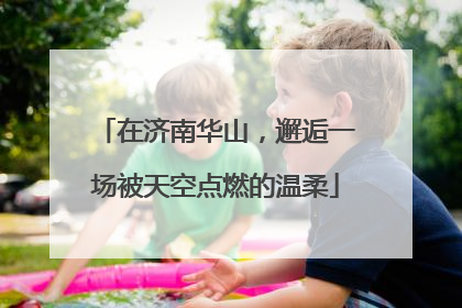 在济南华山，邂逅一场被天空点燃的温柔