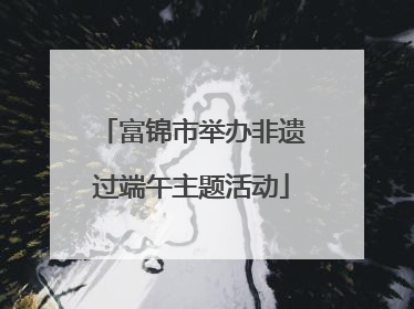 富锦市举办非遗过端午主题活动