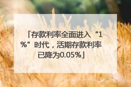存款利率全面进入“1%”时代，活期存款利率已降为0.05%