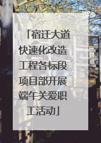 宿迁大道快速化改造工程各标段项目部开展端午关爱职工活动