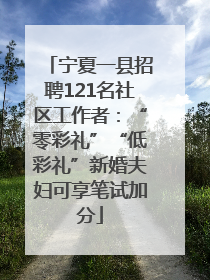 宁夏一县招聘121名社区工作者：“零彩礼”“低彩礼”新婚夫妇可享笔试加分