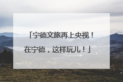 宁德文旅再上央视！在宁德，这样玩儿！