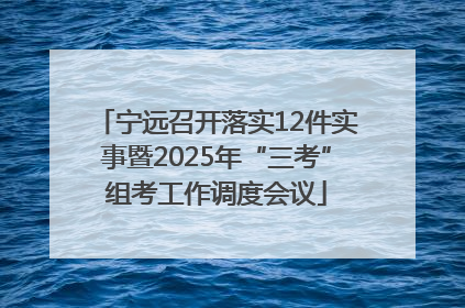 宁远召开落实12件实事暨2025年“三考”组考工作调度会议