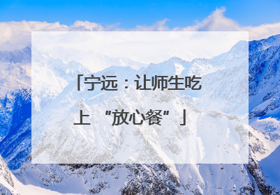 宁远：让师生吃上 “放心餐”
