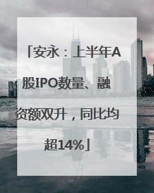 安永：上半年A股IPO数量、融资额双升，同比均超14%