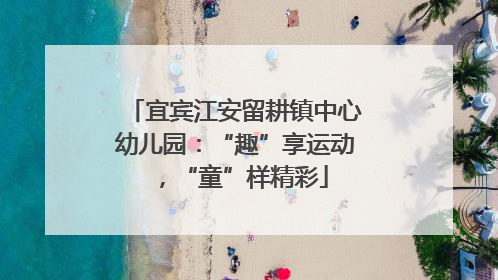 宜宾江安留耕镇中心幼儿园：“趣”享运动，“童”样精彩