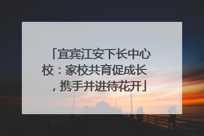 宜宾江安下长中心校：家校共育促成长，携手并进待花开