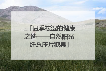 夏季祛湿的健康之选——自然阳光纤薏压片糖果