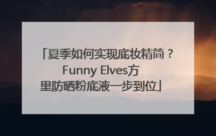 夏季如何实现底妆精简？Funny Elves方里防晒粉底液一步到位