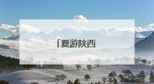 夏游陕西 美景无限