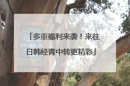 多重福利来袭！来往日韩经青中转更精彩