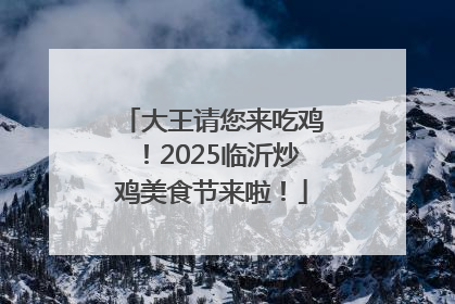 大王请您来吃鸡！2025临沂炒鸡美食节来啦！