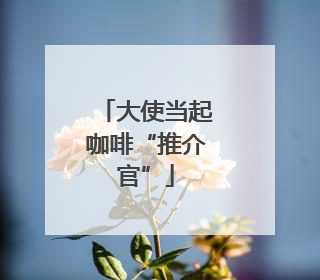 大使当起咖啡“推介官”