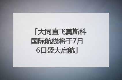 大同直飞莫斯科国际航线将于7月6日盛大启航