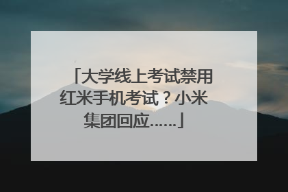 大学线上考试禁用红米手机考试？小米集团回应……