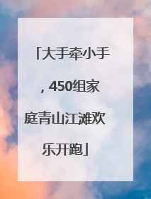 大手牵小手，450组家庭青山江滩欢乐开跑
