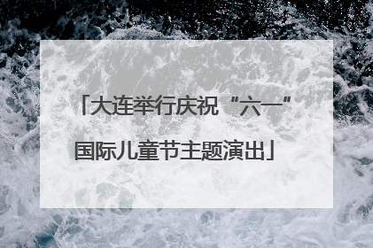 大连举行庆祝“六一”国际儿童节主题演出