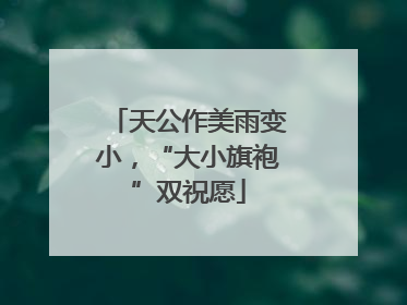天公作美雨变小，“大小旗袍”双祝愿