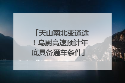 天山南北变通途！乌尉高速预计年底具备通车条件