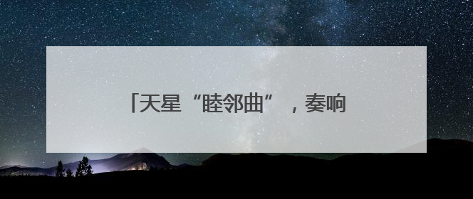 天星“睦邻曲”，奏响社区治理“幸福音”