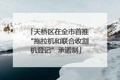 天桥区在全市首推“拖拉机和联合收割机登记”承诺制