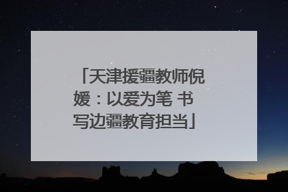 天津援疆教师倪媛：以爱为笔 书写边疆教育担当