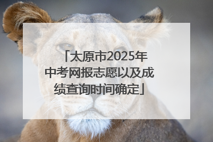 太原市2025年中考网报志愿以及成绩查询时间确定
