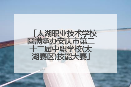 太湖职业技术学校圆满承办安庆市第二十二届中职学校(太湖赛区)技能大赛