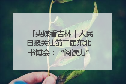 央媒看吉林｜人民日报关注第二届东北书博会：“阅读力”也是“发展力”
