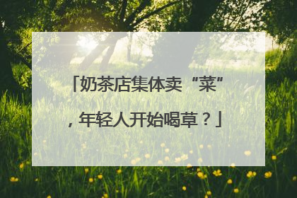奶茶店集体卖“菜”，年轻人开始喝草？